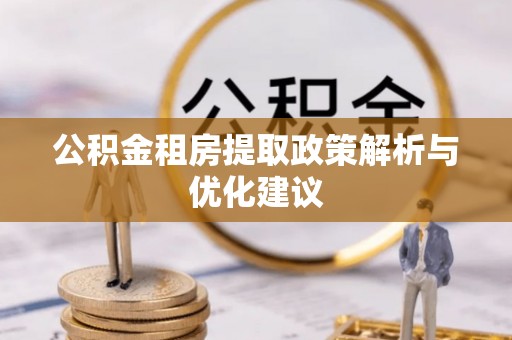 万江公积金租房提取政策解析与优化建议