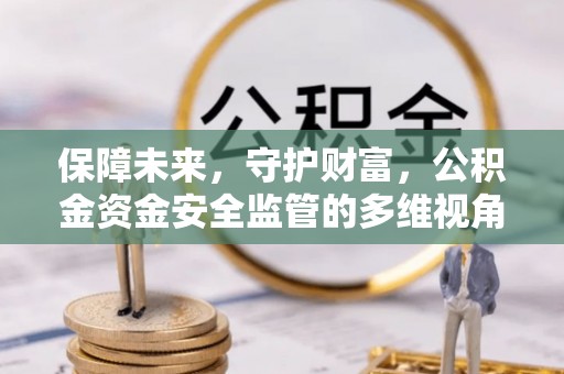 万江保障未来，守护财富，公积金资金安全监管的多维视角