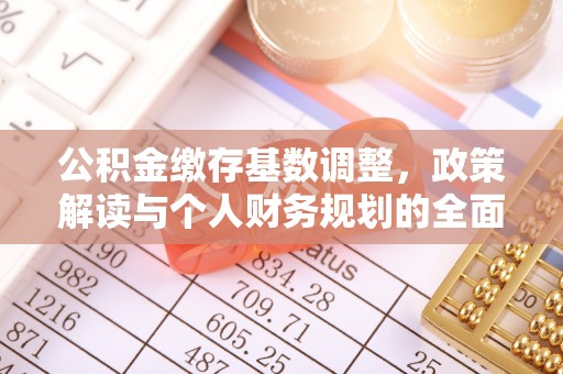 万江公积金缴存基数调整，政策解读与个人财务规划的全面分析