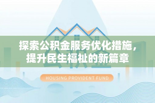 万江探索公积金服务优化措施，提升民生福祉的新篇章