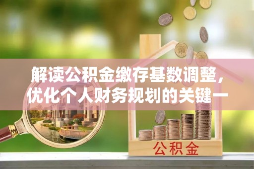 万江解读公积金缴存基数调整，优化个人财务规划的关键一步