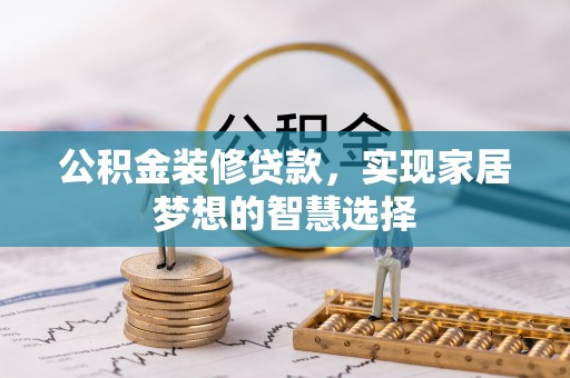 万江公积金装修贷款，实现家居梦想的智慧选择