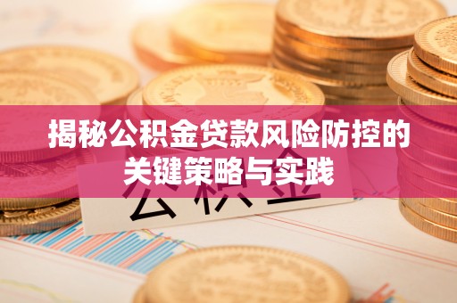 万江揭秘公积金贷款风险防控的关键策略与实践