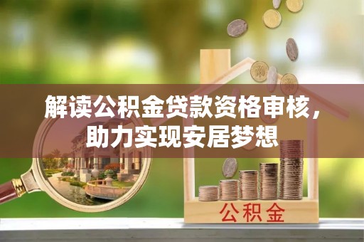 万江解读公积金贷款资格审核，助力实现安居梦想