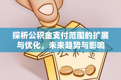 万江探析公积金支付范围的扩展与优化，未来趋势与影响
