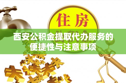 万江西安公积金提取代办服务的便捷性与注意事项