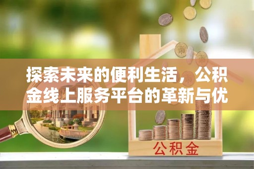 万江探索未来的便利生活，公积金线上服务平台的革新与优势