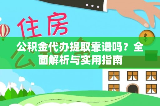 万江公积金代办提取靠谱吗？全面解析与实用指南