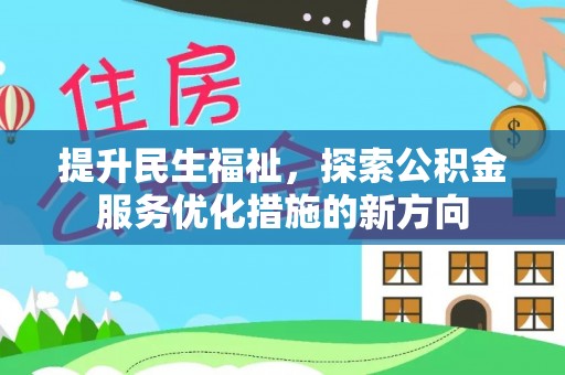 万江提升民生福祉，探索公积金服务优化措施的新方向