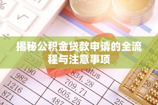 万江揭秘公积金贷款申请的全流程与注意事项
