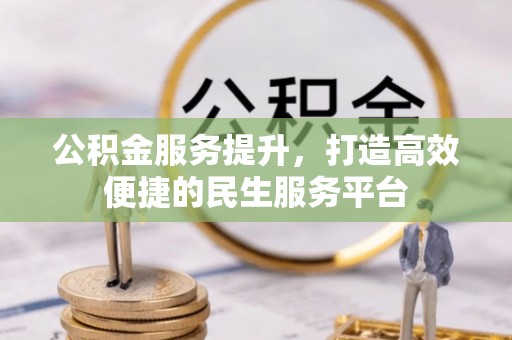 万江公积金服务提升，打造高效便捷的民生服务平台