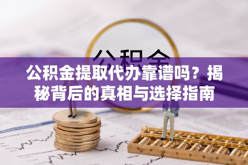 万江公积金提取代办靠谱吗？揭秘背后的真相与选择指南