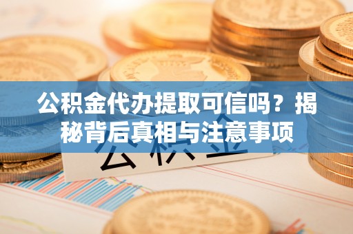 万江公积金代办提取可信吗？揭秘背后真相与注意事项