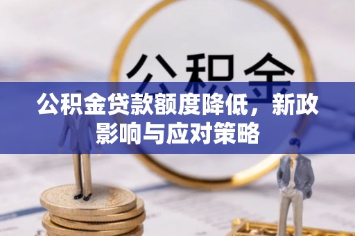 万江公积金贷款额度降低，新政影响与应对策略