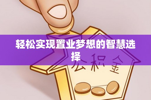 万江轻松实现置业梦想的智慧选择