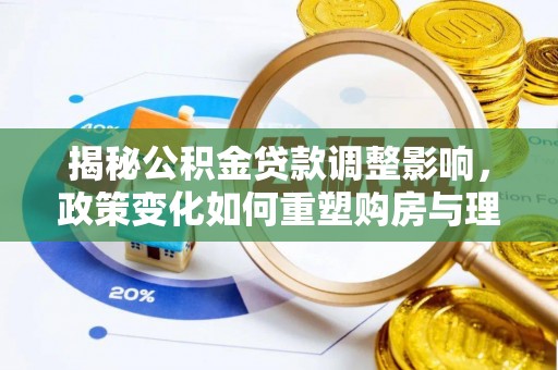 万江揭秘公积金贷款调整影响，政策变化如何重塑购房与理财规划