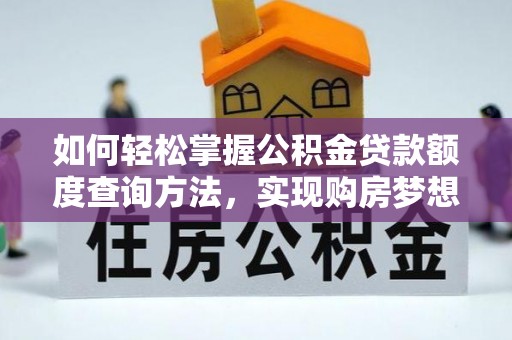 万江如何轻松掌握公积金贷款额度查询方法，实现购房梦想？