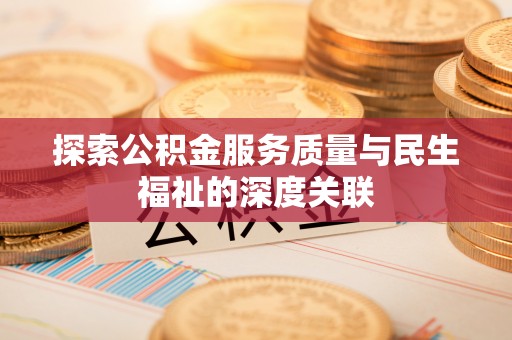 万江探索公积金服务质量与民生福祉的深度关联