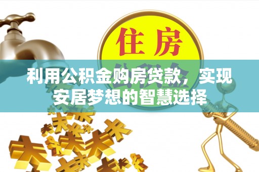 万江利用公积金购房贷款，实现安居梦想的智慧选择