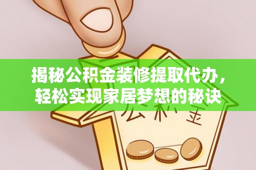 万江揭秘公积金装修提取代办，轻松实现家居梦想的秘诀