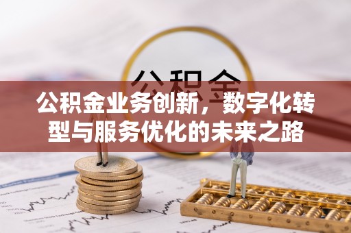 万江公积金业务创新，数字化转型与服务优化的未来之路