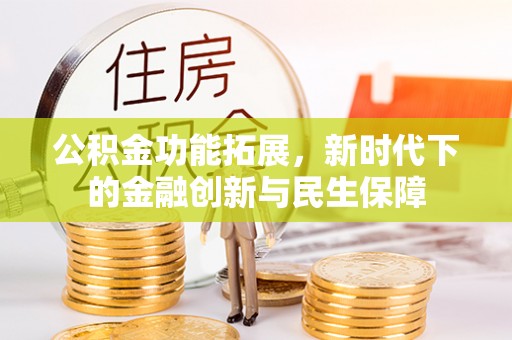 万江公积金功能拓展，新时代下的金融创新与民生保障