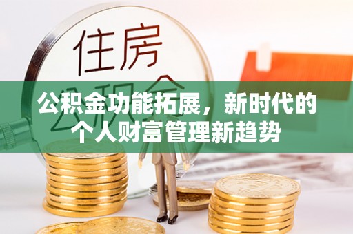 万江公积金功能拓展，新时代的个人财富管理新趋势