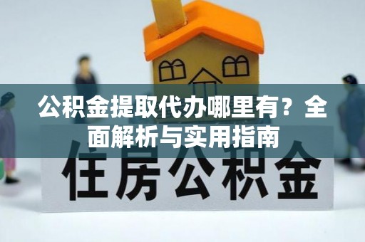 万江公积金提取代办哪里有？全面解析与实用指南