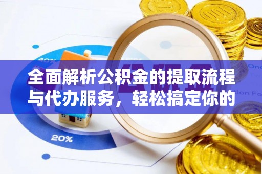 万江全面解析公积金的提取流程与代办服务，轻松搞定你的公积金咨询代办提取