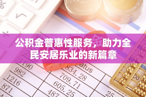 万江公积金普惠性服务，助力全民安居乐业的新篇章