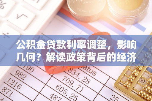 万江公积金贷款利率调整，影响几何？解读政策背后的经济逻辑
