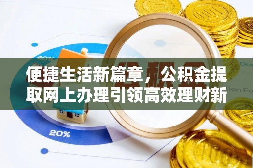 万江便捷生活新篇章，公积金提取网上办理引领高效理财新趋势
