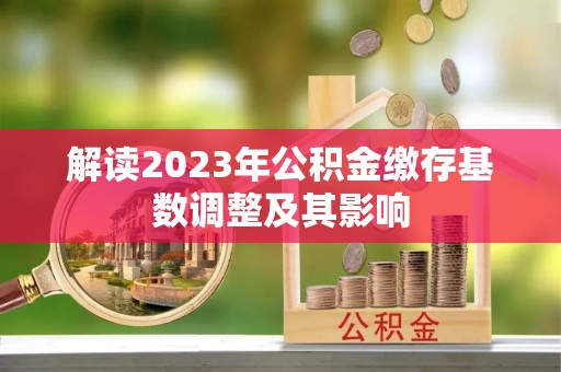 万江解读2023年公积金缴存基数调整及其影响
