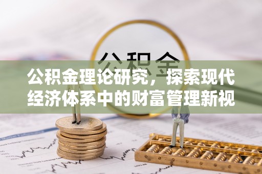 万江公积金理论研究，探索现代经济体系中的财富管理新视角