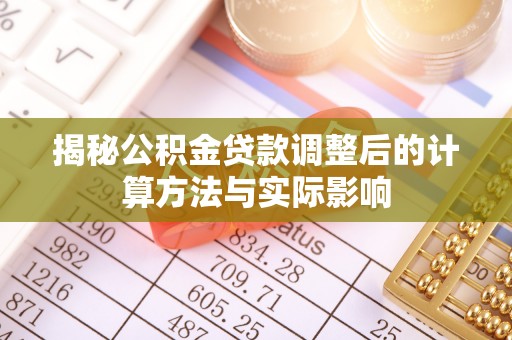 万江揭秘公积金贷款调整后的计算方法与实际影响