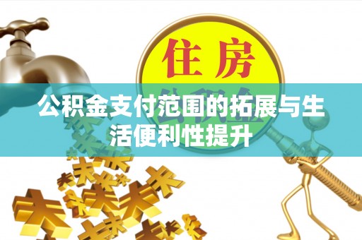 万江公积金支付范围的拓展与生活便利性提升
