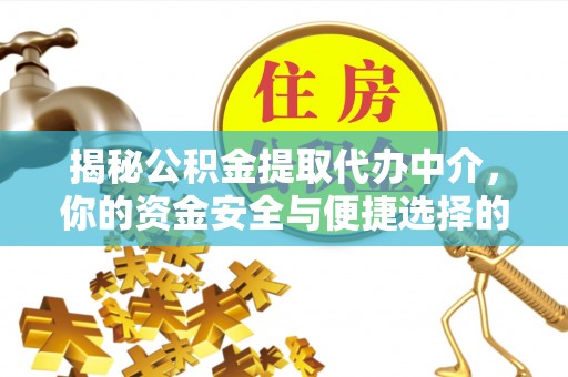 万江揭秘公积金提取代办中介，你的资金安全与便捷选择的平衡点