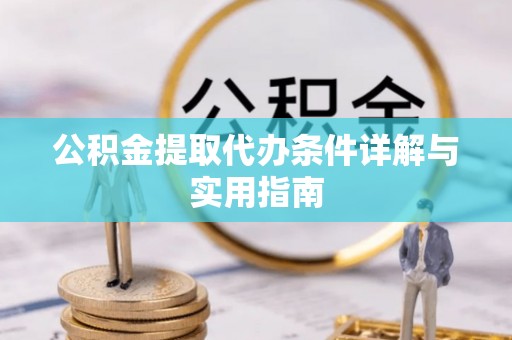 万江公积金提取代办条件详解与实用指南