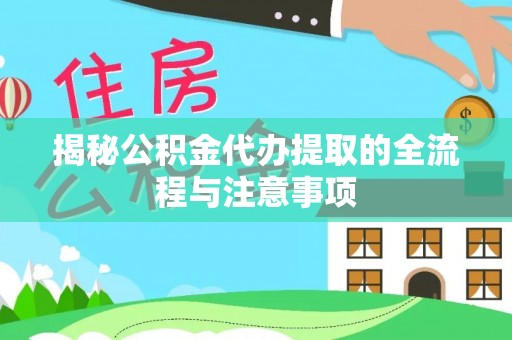 万江揭秘公积金代办提取的全流程与注意事项