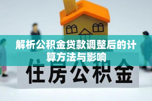 万江解析公积金贷款调整后的计算方法与影响