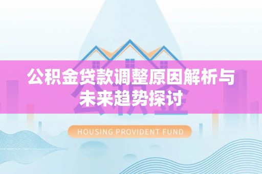 万江公积金贷款调整原因解析与未来趋势探讨