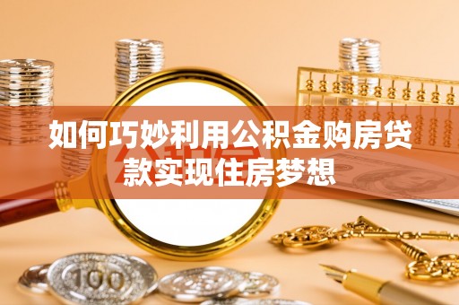 万江如何巧妙利用公积金购房贷款实现住房梦想