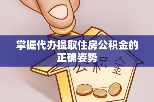 万江掌握代办提取住房公积金的正确姿势