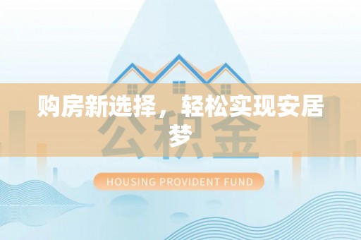万江购房新选择，轻松实现安居梦
