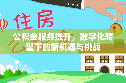 万江公积金服务提升，数字化转型下的新机遇与挑战