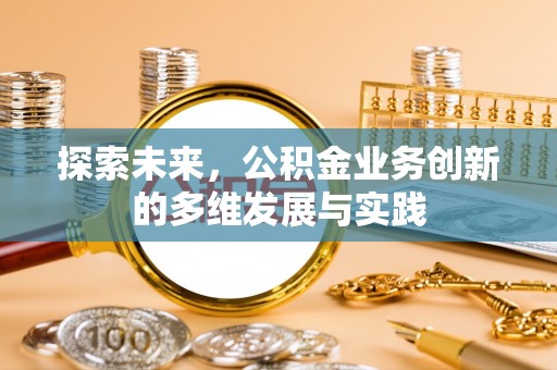万江探索未来，公积金业务创新的多维发展与实践