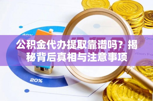 万江公积金代办提取靠谱吗？揭秘背后真相与注意事项