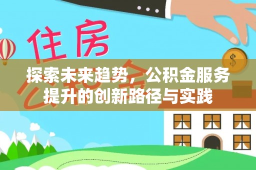 万江探索未来趋势，公积金服务提升的创新路径与实践
