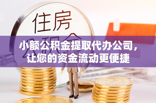 万江小额公积金提取代办公司，让您的资金流动更便捷