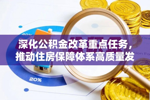 万江深化公积金改革重点任务，推动住房保障体系高质量发展